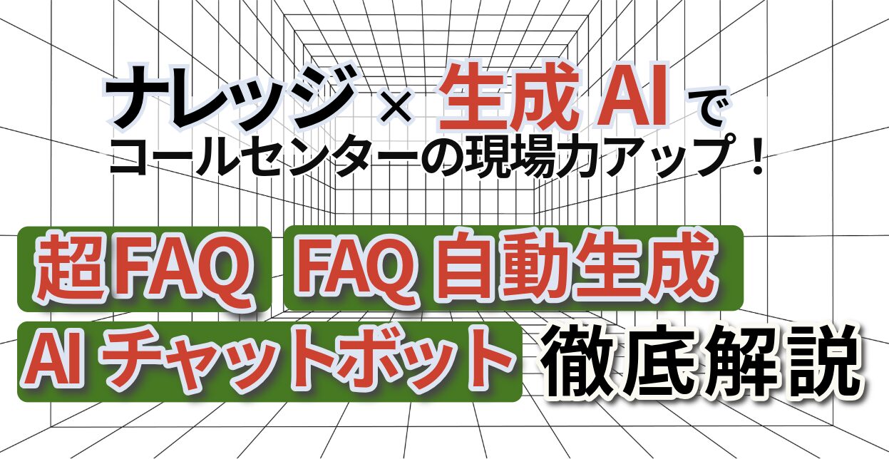 ナレッジ×生成AIでコールセンターの現場力アップ！　「FAQの自動生成」「超FAQ」「AIチャットボット」を徹底解説　