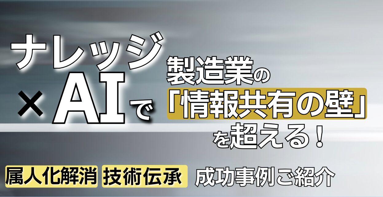 ナレッジ×AIで製造業の「情報共有の壁」を超える！属人化解消、技術伝承事例ご紹介